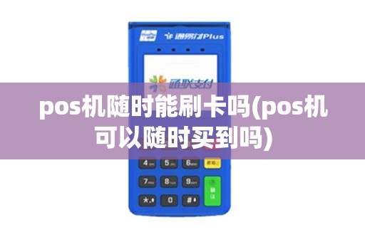 pos机随时能刷卡吗(pos机可以随时买到吗)