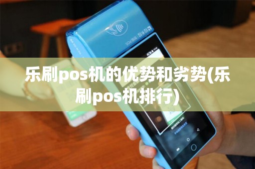 乐刷pos机的优势和劣势(乐刷pos机排行)