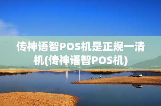 传神语智POS机是正规一清机(传神语智POS机)