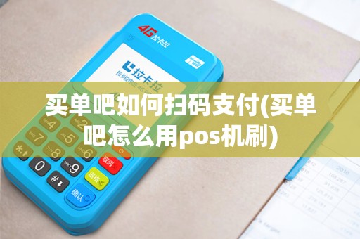 买单吧如何扫码支付(买单吧怎么用pos机刷)