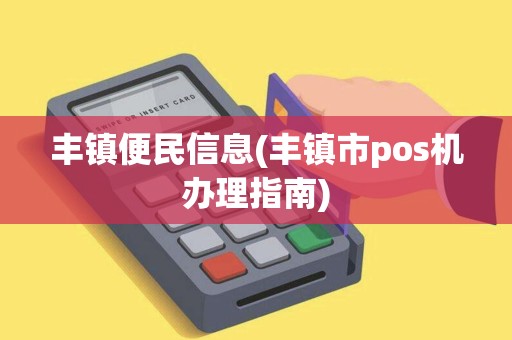 丰镇便民信息(丰镇市pos机办理指南)