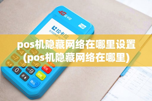 pos机隐藏网络在哪里设置(pos机隐藏网络在哪里)