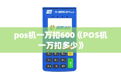 pos机一万扣600《POS机一万扣多少》