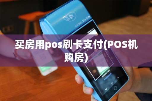 买房用pos刷卡支付(POS机购房)