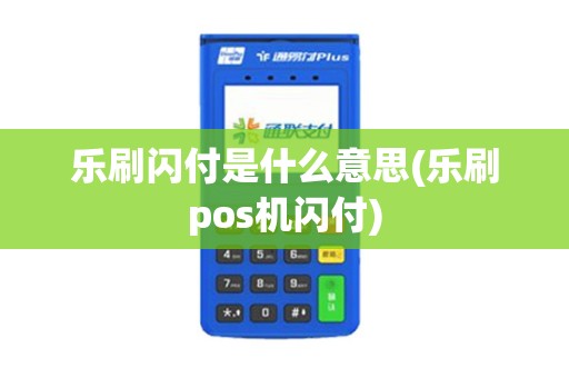 乐刷闪付是什么意思(乐刷pos机闪付)