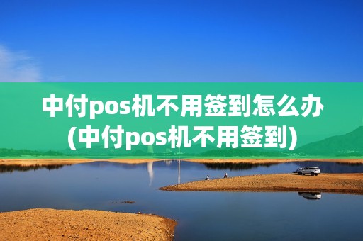 中付pos机不用签到怎么办(中付pos机不用签到)