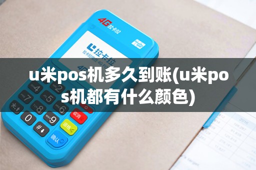 u米pos机多久到账(u米pos机都有什么颜色)