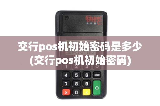 交行pos机初始密码是多少(交行pos机初始密码)