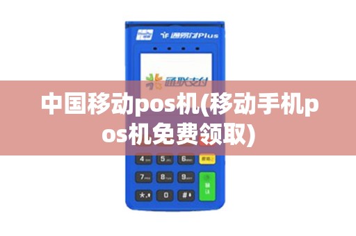 中国移动pos机(移动手机pos机免费领取)