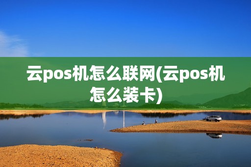 云pos机怎么联网(云pos机怎么装卡)