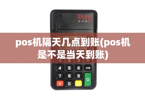 pos机隔天几点到账(pos机是不是当天到账)