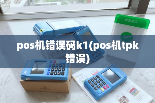 pos机错误码k1(pos机tpk错误)