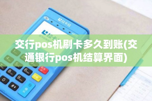交行pos机刷卡多久到账(交通银行pos机结算界面)