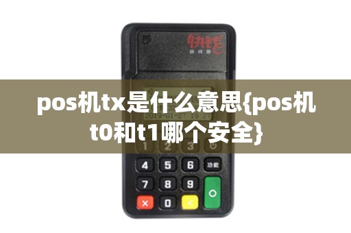 pos机tx是什么意思{pos机t0和t1哪个安全}