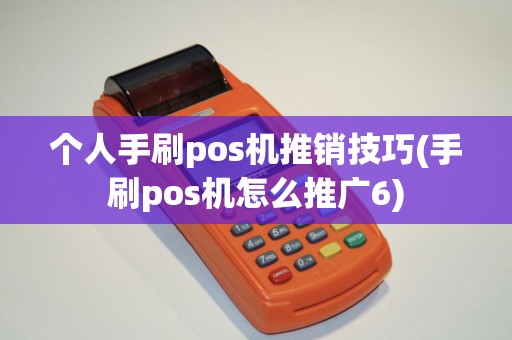 个人手刷pos机推销技巧(手刷pos机怎么推广6)