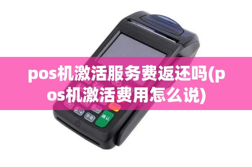 pos机激活服务费返还吗(pos机激活费用怎么说)
