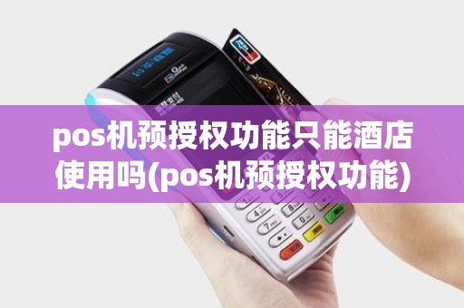 pos机预授权功能只能酒店使用吗(pos机预授权功能)
