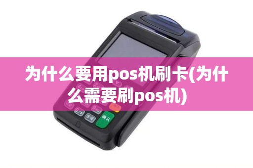 为什么要用pos机刷卡(为什么需要刷pos机)