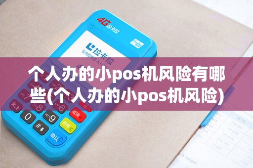 个人办的小pos机风险有哪些(个人办的小pos机风险)