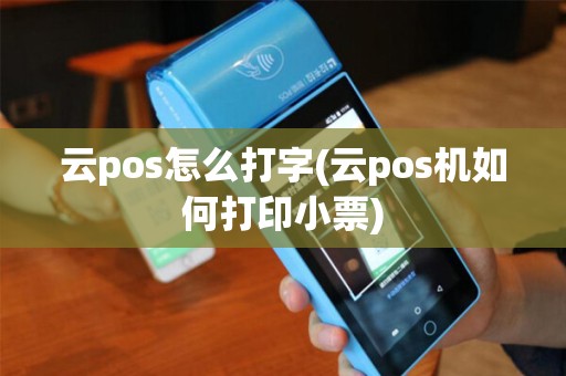 云pos怎么打字(云pos机如何打印小票)
