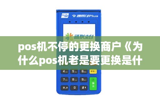 pos机不停的更换商户《为什么pos机老是要更换是什么意思》