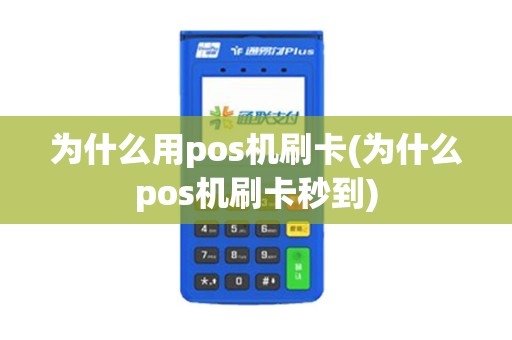 为什么用pos机刷卡(为什么pos机刷卡秒到)