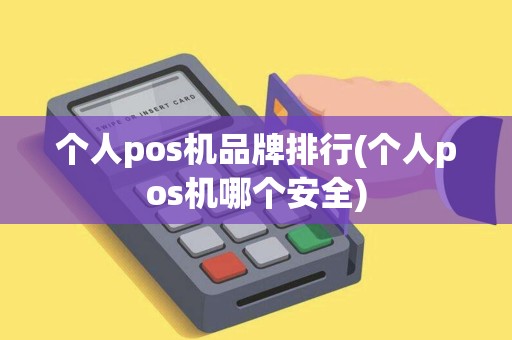 个人pos机品牌排行(个人pos机哪个安全)