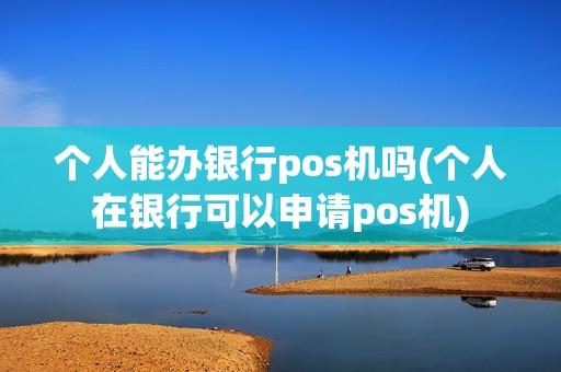 个人能办银行pos机吗(个人在银行可以申请pos机)