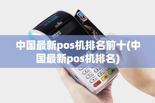 中国最新pos机排名前十(中国最新pos机排名)