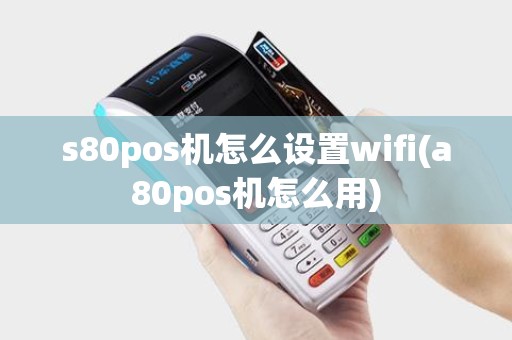 s80pos机怎么设置wifi(a80pos机怎么用)