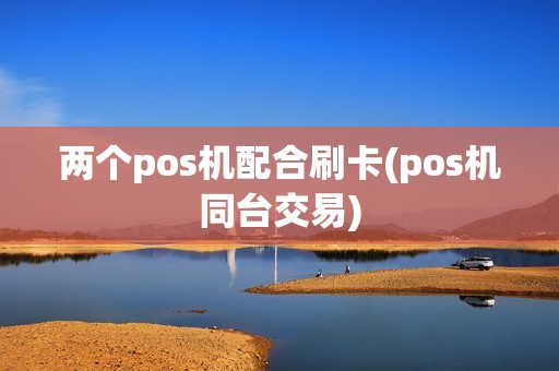 两个pos机配合刷卡(pos机同台交易)