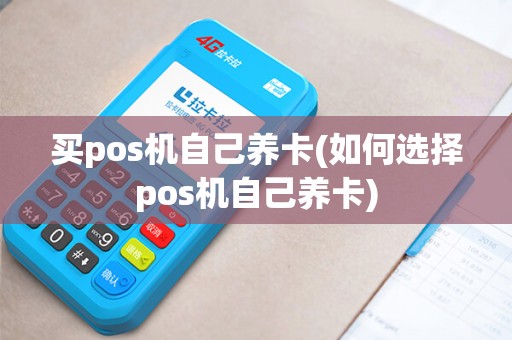 买pos机自己养卡(如何选择pos机自己养卡)