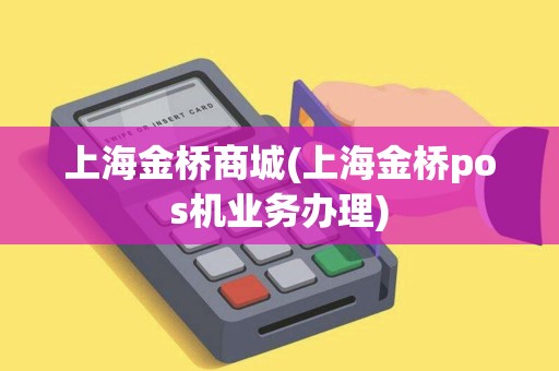 上海金桥商城(上海金桥pos机业务办理)