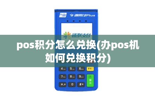 pos积分怎么兑换(办pos机如何兑换积分)