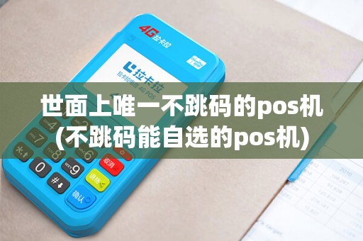 世面上唯一不跳码的pos机(不跳码能自选的pos机)