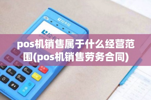 pos机销售属于什么经营范围(pos机销售劳务合同)