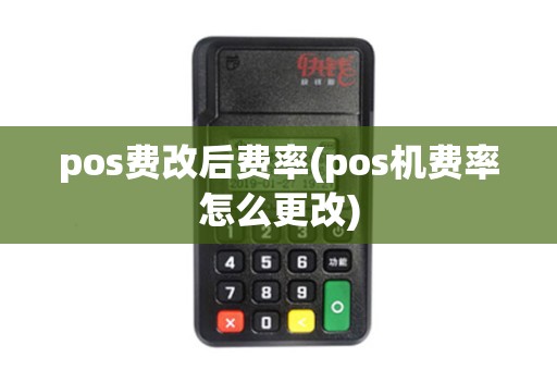 pos费改后费率(pos机费率怎么更改)