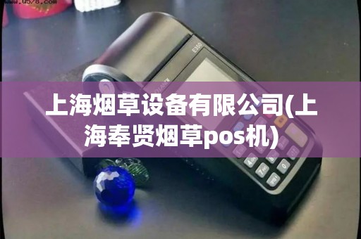 上海烟草设备有限公司(上海奉贤烟草pos机)
