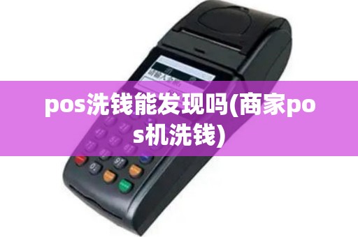pos洗钱能发现吗(商家pos机洗钱)