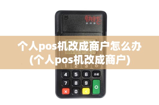 个人pos机改成商户怎么办(个人pos机改成商户)