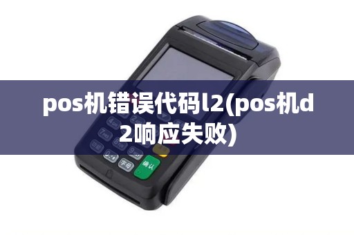 pos机错误代码l2(pos机d2响应失败)