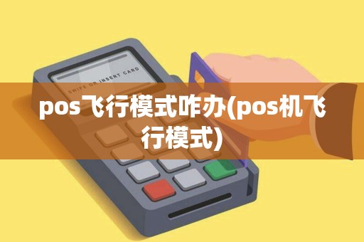 pos飞行模式咋办(pos机飞行模式)