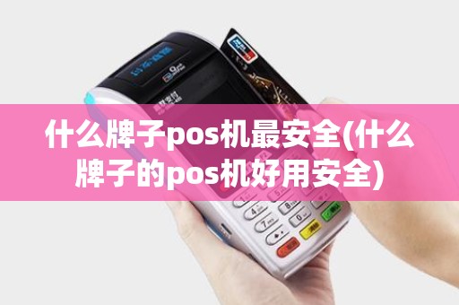 什么牌子pos机最安全(什么牌子的pos机好用安全)