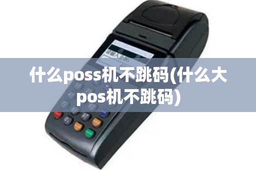 什么poss机不跳码(什么大pos机不跳码)