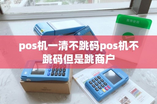 pos机一清不跳码pos机不跳码但是跳商户
