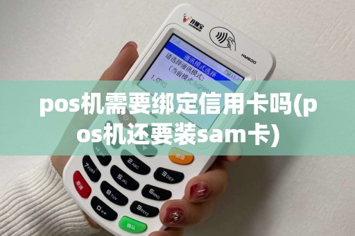 pos机需要绑定信用卡吗(pos机还要装sam卡)