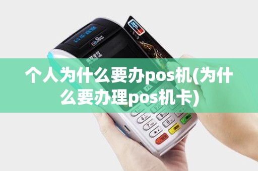 个人为什么要办pos机(为什么要办理pos机卡)