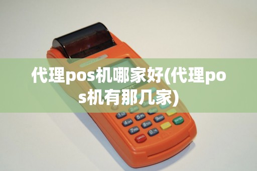 代理pos机哪家好(代理pos机有那几家)
