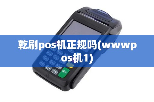 乾刷pos机正规吗(wwwpos机1)