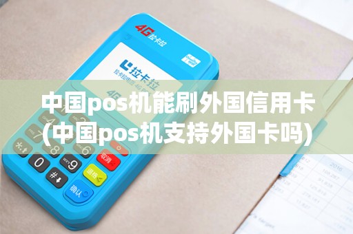 中国pos机能刷外国信用卡(中国pos机支持外国卡吗)